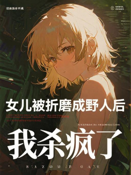 女兒被折磨成野人後，我殺瘋了