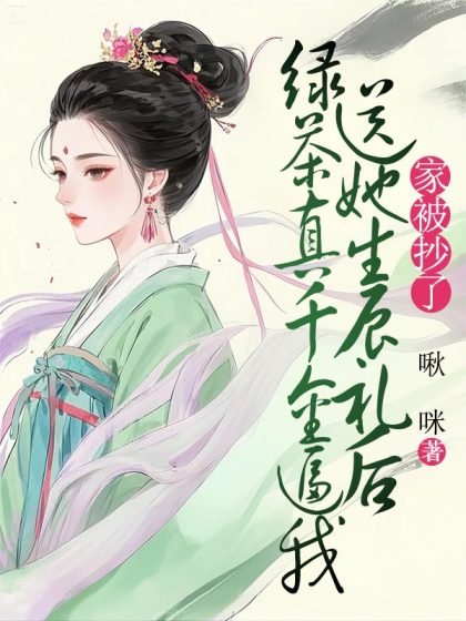 綠茶真千金逼我送她生辰禮後，家被抄了