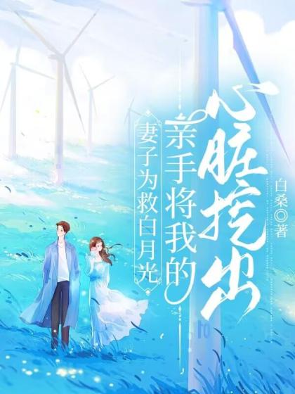妻子為救白月光，親手將我的心臟挖出