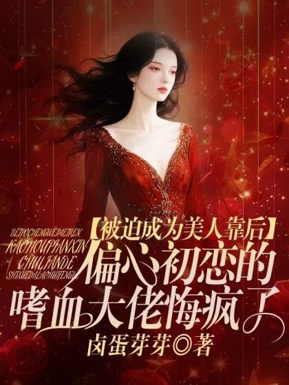 被迫成為美人靠後，偏心初戀的嗜血大佬悔瘋