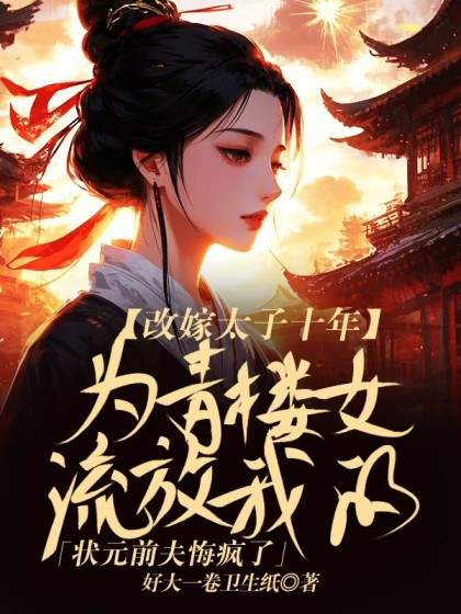 改嫁太子十年，為青樓女流放我的狀元前夫悔