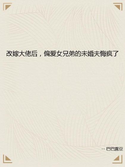 改嫁大佬後，偏愛女兄弟的未婚夫悔瘋了