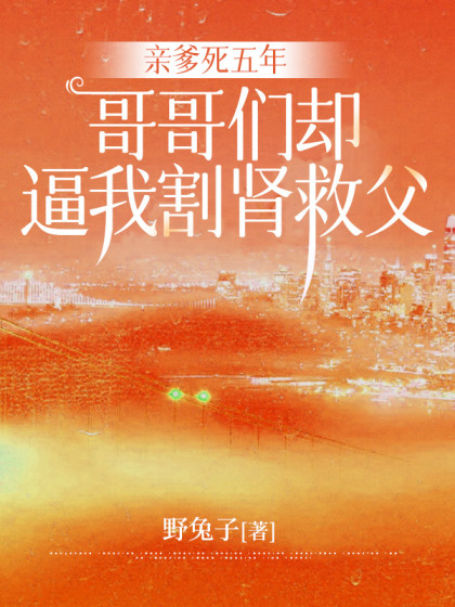 親爹死五年，哥哥們卻逼我割腎救父