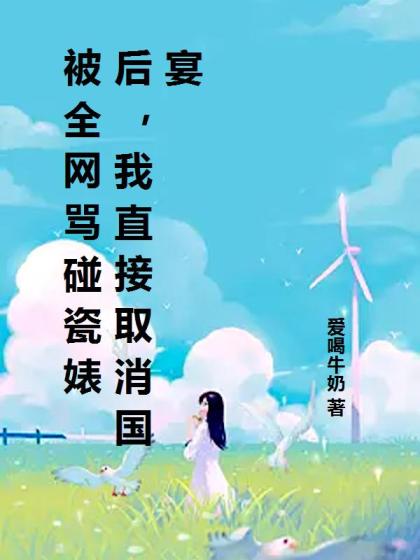 被全網罵碰瓷婊後，我直接取消國宴