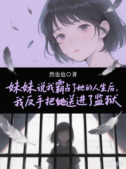 妹妹說我霸占了她的人生後，我反手把她送進