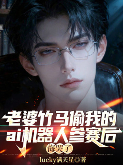 老婆竹馬偷我的ai機器人蔘賽後，悔哭了