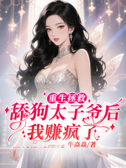 重生拯救舔狗太子爺後，我賺瘋了