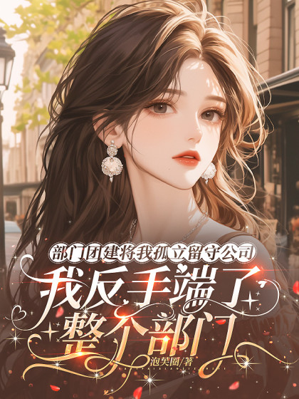 部門團建將我孤立留守公司，我反手端了整個