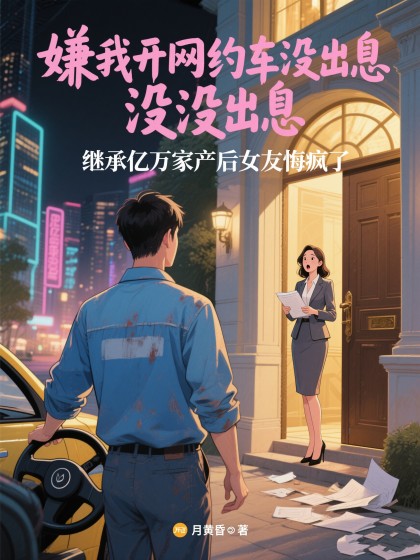 嫌我開網約車冇出息，繼承億萬家產後女友悔