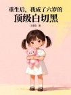 重生後，我成了六歲的頂級白切黑
