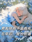 男友陪假千金假死五年後，我也死遁了